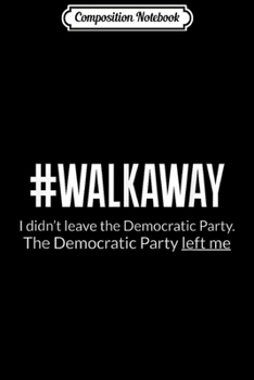 Composition Notebook: #Walkaway - The Democrats Left Me Journal/Notebook Blank Lined Ruled 6x9 100 Pages