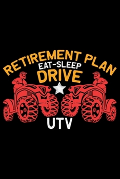 Retirement Plan Eat Sleep Drive UTV: ATV Four Wheeling Journal Notebook - ATV Rider Gift - ATV Lover - Four Wheeler - Off Road Journal - ATV Owner Gift - Gift for Him - Mudding Journal.