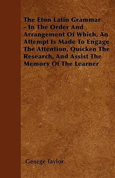 Paperback The Eton Latin Grammar - In The Order And Arrangement Of Which, An Attempt Is Made To Engage The Attention, Quicken The Research, And Assist The Memor Book