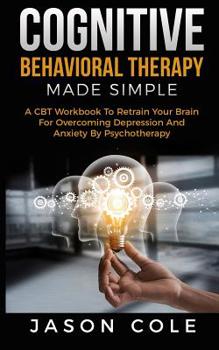 Paperback Cognitive Behavioral Therapy Made Simple: A CBT Workbook To Retrain Your Brain For Overcoming Depression And Anxiety By Psychotherapy Book