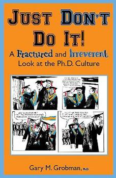 Paperback Just Don't Do It!: A Fractured and Irreverant Look at the Ph.D. Culture Book
