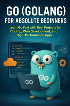 Paperback Go (Golang) for Absolute Beginners: Learn Go Fast with Real Projects for Coding, Web Development, and High-Performance Apps Book