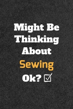 Might Be Thinking about Sewing Ok? Funny /Lined Notebook/Journal Great Office School Writing Note Taking : Lined Notebook/ Journal 120 Pages , Soft Cover , Matte Finish