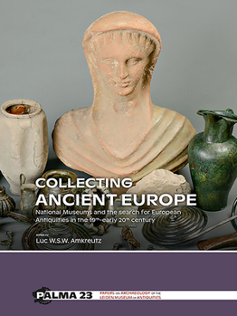 Collecting Ancient Europe : National Museums and the Search for European Antiquities in the 19th-Early 20th Century