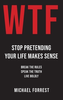Hardcover WTF: Stop Pretending Your Life Makes Sense: Break the Rules, Speak the Truth, Live Boldly Book