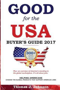 Paperback Good for the USA Buyer's Guide 2017: Helping Americans choose the global products that support American jobs. Book