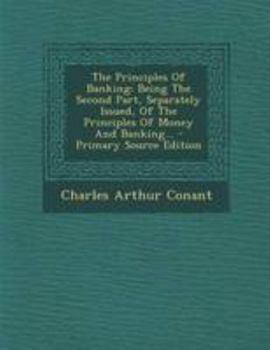 Paperback The Principles Of Banking: Being The Second Part, Separately Issued, Of The Principles Of Money And Banking... Book