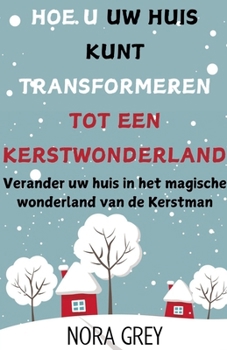 Hoe u uw Huis Kunt Transformeren Tot Een Kerstwonderland: Verander uw huis in het magische wonderland van de Kerstman (Dutch Edition)