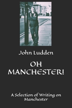 OH MANCHESTER!: A Selection of Writing on Manchester