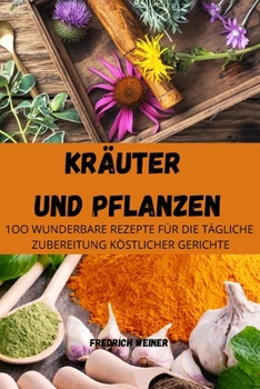 Paperback Kräuter Und Pflanzen: 1oo Wunderbare Rezepte Für Die Tägliche Zubereitung Köstlicher Gerichte [German] Book