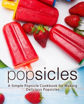 Paperback Popsicles: A Simple Popsicle Cookbook for Making Delicious Popsicles Book