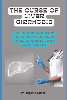 The Curse of Liver Cirrhosis: Delicious and Easy Recipes to Reverse Liver Cirrhosis and Lose Weight