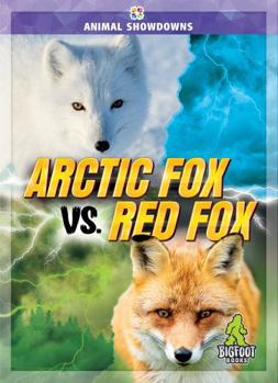 Arctic Fox vs. Red Fox - Animal Showdowns Series, Nonfiction Reading for Grades 2-5 - Bigfoot Books Collection - Book  of the Animal Showdowns