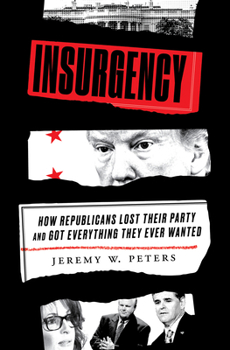 Insurgency: How the Republicans Lost Their Party and Got Everything They Ever Wanted