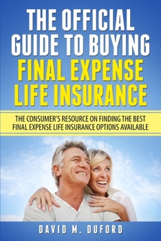 Paperback The Official Guide To Buying Final Expense Life Insurance: The Consumer's Resource On Finding The Best Final Expense Life Insurance Options Available Book