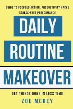 Paperback Daily Routine Makeover: Guide to Focused Action, Productivity Hacks, Stress-free Performance: Get Things Done in Less Time Book