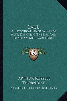 Paperback Saul: A Historical Tragedy In Five Acts, Depicting The Life And Death Of King Saul (1906) Book