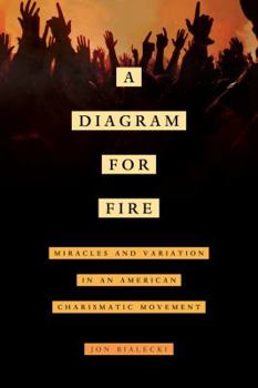 A Diagram for Fire: Miracles and Variation in an American Charismatic Movement - Book  of the Anthropology of Christianity