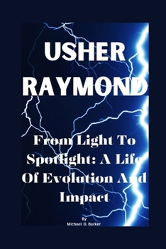 Usher Raymond: From Light To Spotlight: A Life Of Evolution And Impact