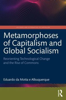 Metamorphoses of Capitalism and Global Socialism: Reorienting Technological Change and the Rise of Commons (Critiques and Alternatives to Capitalism)