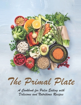 Paperback The Primal Plate: A Cookbook for Paleo Eating with Delicious and Nutritious Recipes Book