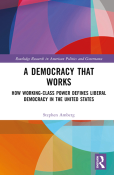 Hardcover A Democracy That Works: How Working-Class Power Defines Liberal Democracy in the United States Book