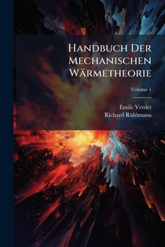 Handbuch Der Mechanischen Wärmetheorie: Mit Theilweiser Benutzung Von É. Verdet's Théorie Méchanique De La Chaleur, Volume 1