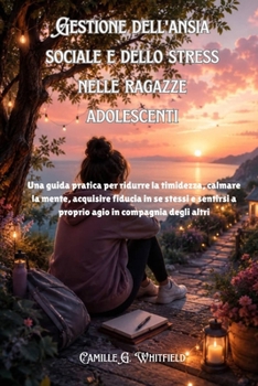 Gestione dell'ansia sociale e dello stress nelle ragazze adolescenti: Una guida pratica per ridurre la timidezza, calmare la mente, acquisire fiducia ... a proprio agio in compagni (Italian Edition)