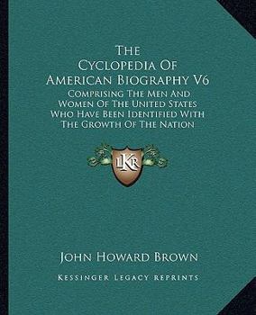 Paperback The Cyclopedia Of American Biography V6: Comprising The Men And Women Of The United States Who Have Been Identified With The Growth Of The Nation Book