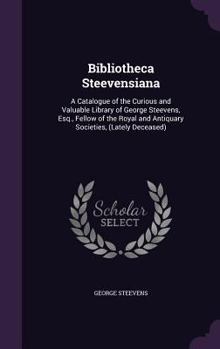 Hardcover Bibliotheca Steevensiana: A Catalogue of the Curious and Valuable Library of George Steevens, Esq., Fellow of the Royal and Antiquary Societies, Book