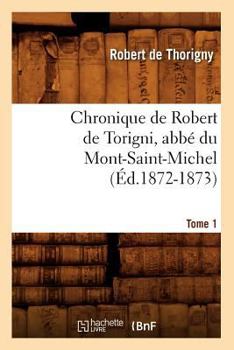 Chronique de Robert de Torigni, Abba(c) Du Mont-Saint-Michel; Tome 1 (A0/00d.1872-1873)