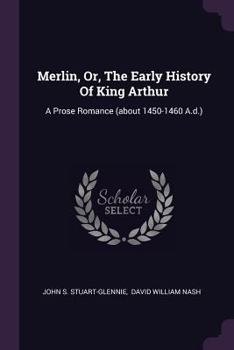 Merlin, or, The Early History of King Arthur: A Prose Romance (about 1450 - 1460 AD)