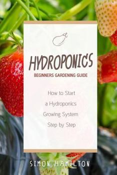 Paperback Hydroponics Beginners Gardening Guide: How to Start a Hydroponics System Step by Step Book
