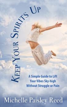 Paperback Keep Your Spirits Up: A Simple Guide to Lift Your Vibes Sky-high Without Struggle or Pain Book