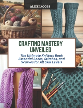 Paperback Crafting Mastery Unveiled: The Ultimate Knitters Book Essential Socks, Stitches, and Scarves for All Skill Levels Book