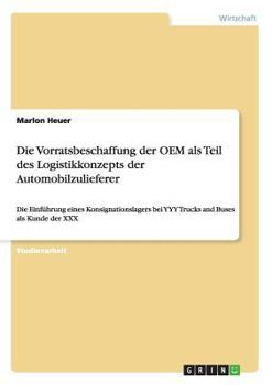 Paperback Die Vorratsbeschaffung der OEM als Teil des Logistikkonzepts der Automobilzulieferer: Die Einführung eines Konsignationslagers bei YYY Trucks and Buse [German] Book