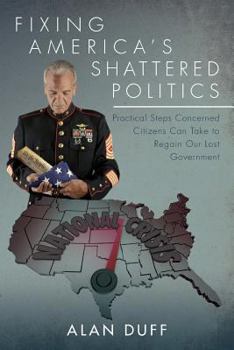 Paperback Fixing America's Shattered Politics: Practical Steps Concerned Citizens Can Take to Regain Our Lost Government Book