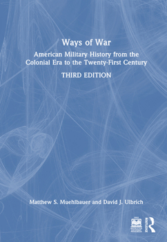 Ways of War: American Military History from the Colonial Era to the Twenty-First Century: American Military History from the Colonial Era to the Twenty-First Century