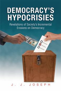 Paperback Democracy's Hypocrisies: Revelations of Society's Incremental Erosions on Democracy Book