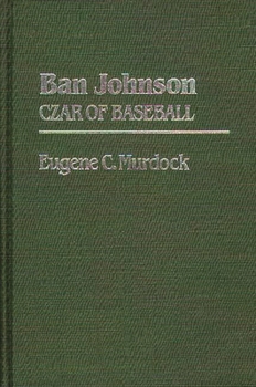 Ban Johnson: Czar of Baseball (Contributions to the Study of Popular Culture)