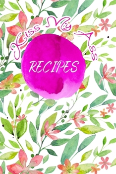 Kiss My Ass Recipes: Blank Recipe  Journal to Write In. When You In Love With Cooking, Spring and  Blossom Leaves and Floral. (Blossom Recipes)