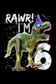rawr! I'm 6: Kids Rawr Im 6 6Th Birthday Dinosaur S Boys Dinosaur Gift Journal/Notebook Blank Lined Ruled 6X9 100 Pages