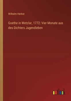 Paperback Goethe in Wetzlar, 1772: Vier Monate aus des Dichters Jugendleben [German] Book