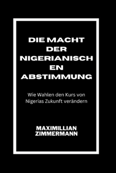 DIE MACHT DER NIGERIANISCHEN ABSTIMMUNG Wie Wahlen den Kurs von Nigerias Zukunft verändern