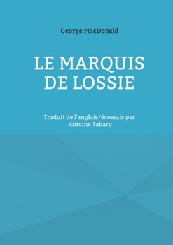 Le marquis de Lossie: Traduit de l'anglais/écossais par Antoine Tabary (French Edition)