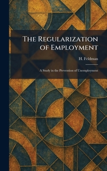 Hardcover The Regularization of Employment: A Study in the Prevention of Unemployment Book