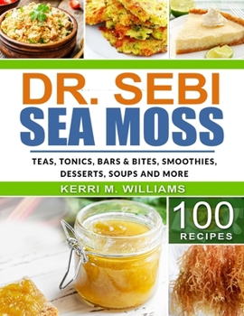 Paperback Dr. Sebi Sea Moss: From Bars and Bites, Teas and tonics, to Soups and Salads...100 Easy Ways to Incorporate the Most Powerful Seafood int Book