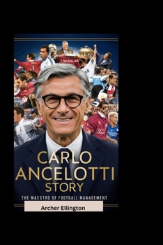 Carlo Ancelotti Story: The Maestro of Football Management