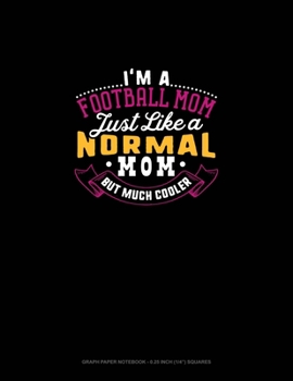 Paperback I'm A Football Mom Just Like A Normal Mom But Much Cooler: Graph Paper Notebook - 0.25 Inch (1/4") Squares Book
