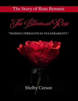 The Bloomed Rose: Finding Strength in Vulnerability: "Overcoming Narcissistic Abuse and Rising to Success" The Story of Rose Bennett
